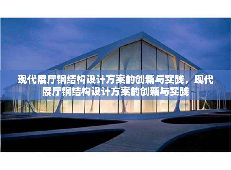 現(xiàn)代展廳鋼結(jié)構(gòu)設(shè)計(jì)方案的創(chuàng)新與實(shí)踐，現(xiàn)代展廳鋼結(jié)構(gòu)設(shè)計(jì)方案的創(chuàng)新與實(shí)踐