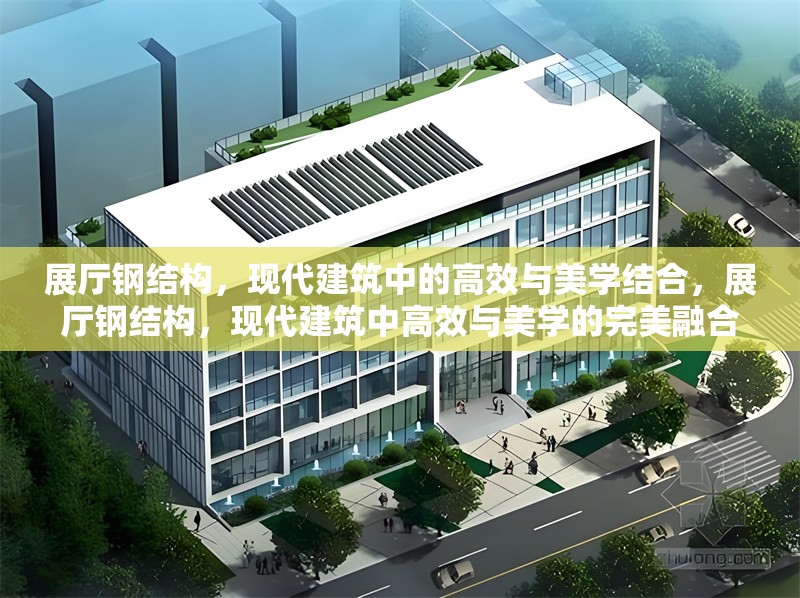展廳鋼結構，現(xiàn)代建筑中的高效與美學結合，展廳鋼結構，現(xiàn)代建筑中高效與美學的完美融合 行業(yè)新聞