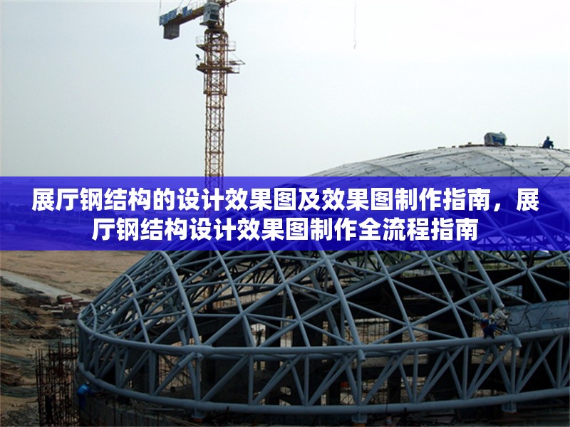 展廳鋼結(jié)構(gòu)的設(shè)計(jì)效果圖及效果圖制作指南，展廳鋼結(jié)構(gòu)設(shè)計(jì)效果圖制作全流程指南