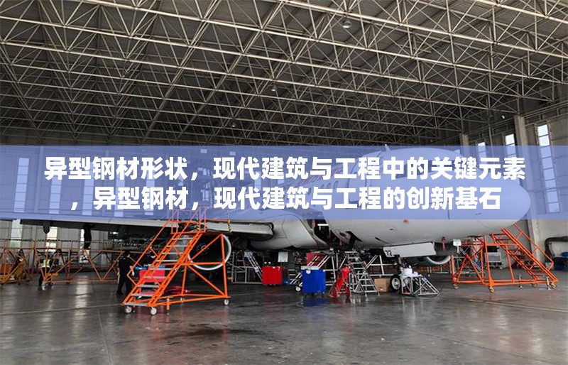 異型鋼材形狀，現(xiàn)代建筑與工程中的關(guān)鍵元素，異型鋼材，現(xiàn)代建筑與工程的創(chuàng)新基石 行業(yè)新聞