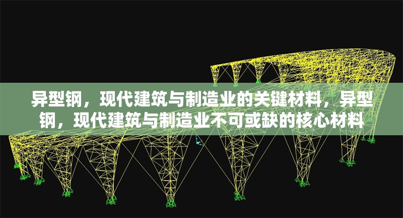 異型鋼，現(xiàn)代建筑與制造業(yè)的關(guān)鍵材料，異型鋼，現(xiàn)代建筑與制造業(yè)不可或缺的核心材料 行業(yè)新聞