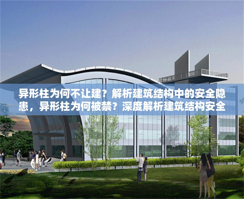 異形柱為何不讓建？解析建筑結(jié)構(gòu)中的安全隱患，異形柱為何被禁？深度解析建筑結(jié)構(gòu)安全隱患與規(guī)范限制