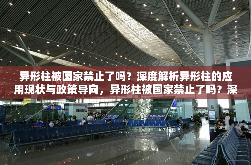 異形柱被國家禁止了嗎？深度解析異形柱的應(yīng)用現(xiàn)狀與政策導(dǎo)向，異形柱被國家禁止了嗎？深度解析應(yīng)用現(xiàn)狀與政策導(dǎo)向