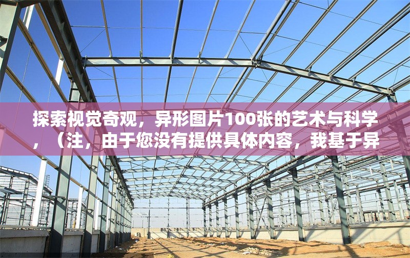 探索視覺(jué)奇觀，異形圖片100張的藝術(shù)與科學(xué)，（注，由于您沒(méi)有提供具體內(nèi)容，我基于異形圖片100張的創(chuàng)作方向生成了一個(gè)標(biāo)題。若您能提供原文內(nèi)容，我將為您生成更精準(zhǔn)的標(biāo)題。） 行業(yè)新聞