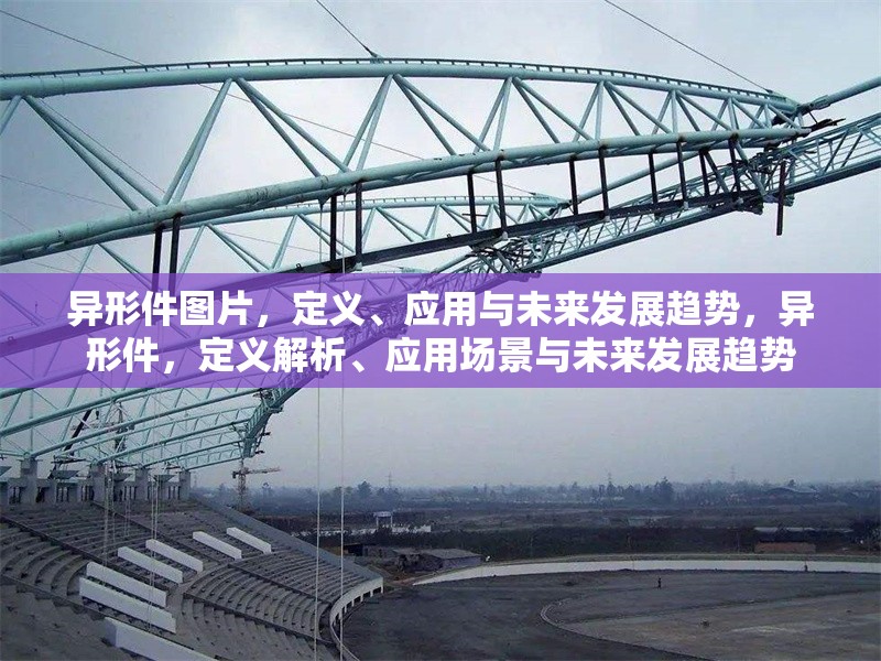 異形件圖片，定義、應用與未來發(fā)展趨勢，異形件，定義解析、應用場景與未來發(fā)展趨勢