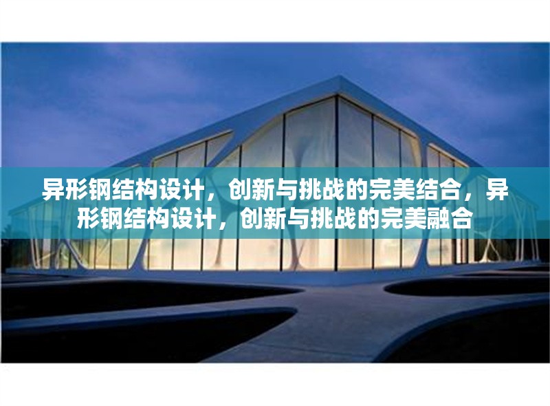 異形鋼結(jié)構(gòu)設(shè)計(jì)，創(chuàng)新與挑戰(zhàn)的完美結(jié)合，異形鋼結(jié)構(gòu)設(shè)計(jì)，創(chuàng)新與挑戰(zhàn)的完美融合