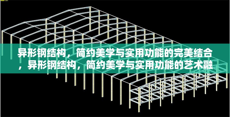 異形鋼結(jié)構，簡約美學與實用功能的完美結(jié)合，異形鋼結(jié)構，簡約美學與實用功能的藝術融合