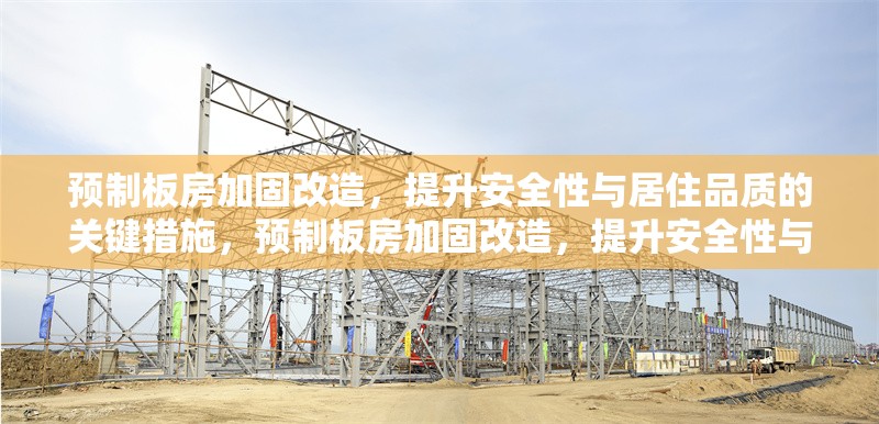 預(yù)制板房加固改造，提升安全性與居住品質(zhì)的關(guān)鍵措施，預(yù)制板房加固改造，提升安全性與居住品質(zhì)的關(guān)鍵措施