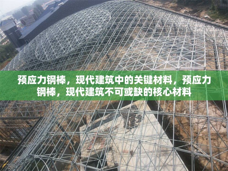 預(yù)應(yīng)力鋼棒，現(xiàn)代建筑中的關(guān)鍵材料，預(yù)應(yīng)力鋼棒，現(xiàn)代建筑不可或缺的核心材料