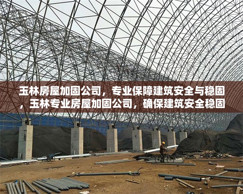 玉林房屋加固公司，專業(yè)保障建筑安全與穩(wěn)固，玉林專業(yè)房屋加固公司，確保建筑安全穩(wěn)固
