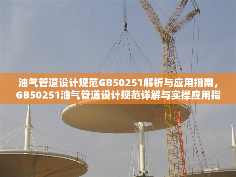 油氣管道設計規(guī)范GB50251解析與應用指南，GB50251油氣管道設計規(guī)范詳解與實操應用指南