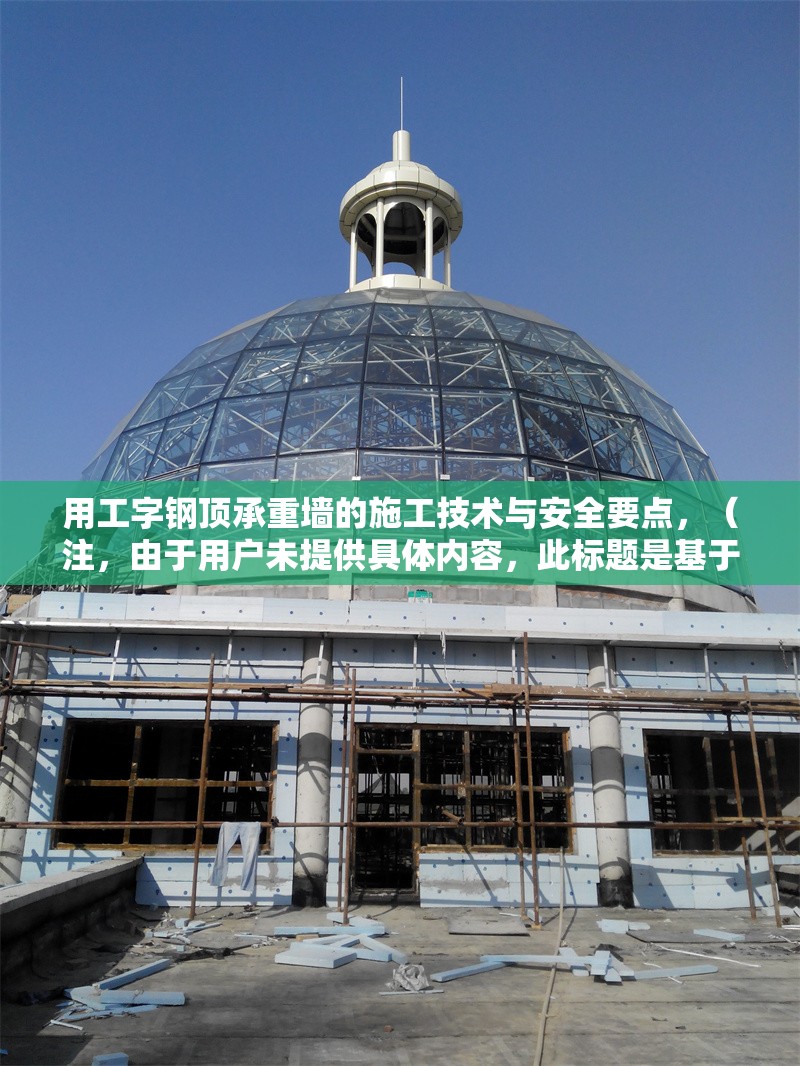 用工字鋼頂承重墻的施工技術(shù)與安全要點(diǎn)，（注，由于用戶未提供具體內(nèi)容，此標(biāo)題是基于常見(jiàn)施工場(chǎng)景推測(cè)生成的。若需更精準(zhǔn)的標(biāo)題，請(qǐng)補(bǔ)充相關(guān)內(nèi)容細(xì)節(jié)。）