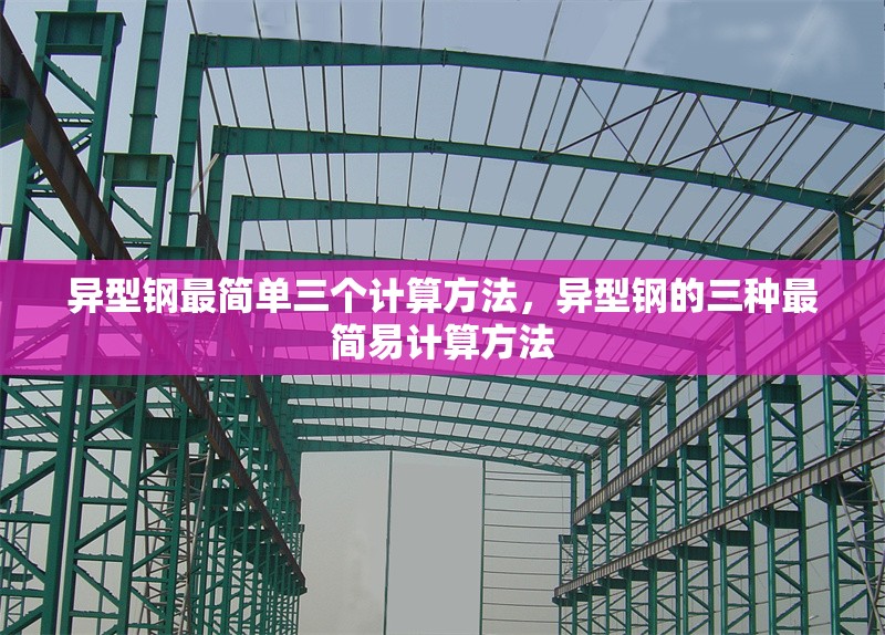 異型鋼最簡單三個(gè)計(jì)算方法，異型鋼的三種最簡易計(jì)算方法