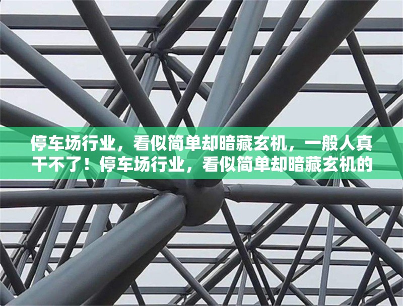 停車場行業(yè)，看似簡單卻暗藏玄機(jī)，一般人真干不了！停車場行業(yè)，看似簡單卻暗藏玄機(jī)的創(chuàng)業(yè)禁區(qū) 行業(yè)新聞
