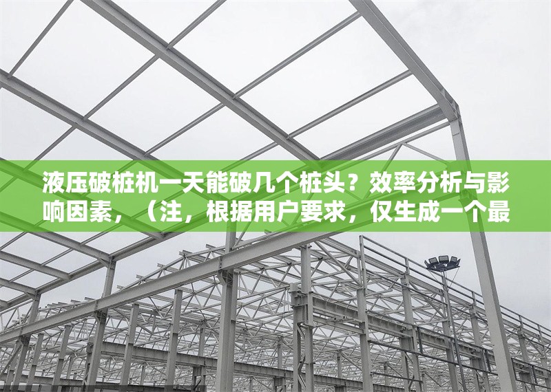 液壓破樁機(jī)一天能破幾個(gè)樁頭？效率分析與影響因素，（注，根據(jù)用戶(hù)要求，僅生成一個(gè)最符合其需求的標(biāo)題）