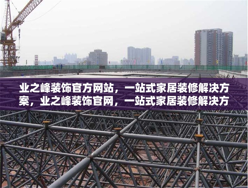 業(yè)之峰裝飾官方網(wǎng)站，一站式家居裝修解決方案，業(yè)之峰裝飾官網(wǎng)，一站式家居裝修解決方案專家 行業(yè)新聞