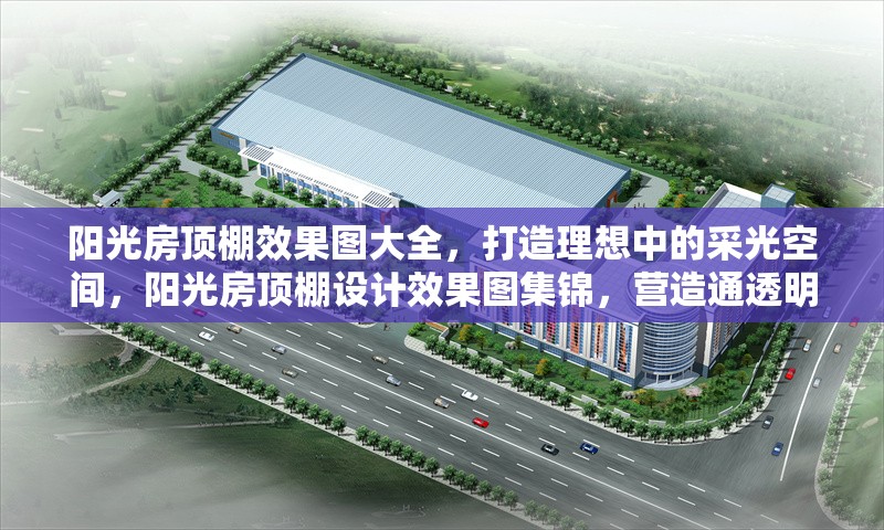 陽(yáng)光房頂棚效果圖大全，打造理想中的采光空間，陽(yáng)光房頂棚設(shè)計(jì)效果圖集錦，營(yíng)造通透明亮的理想采光空間