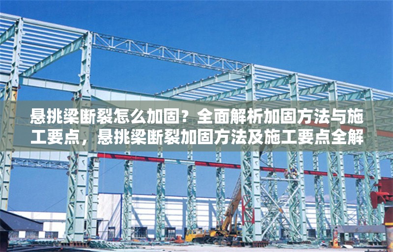 懸挑梁斷裂怎么加固？全面解析加固方法與施工要點，懸挑梁斷裂加固方法及施工要點全解析