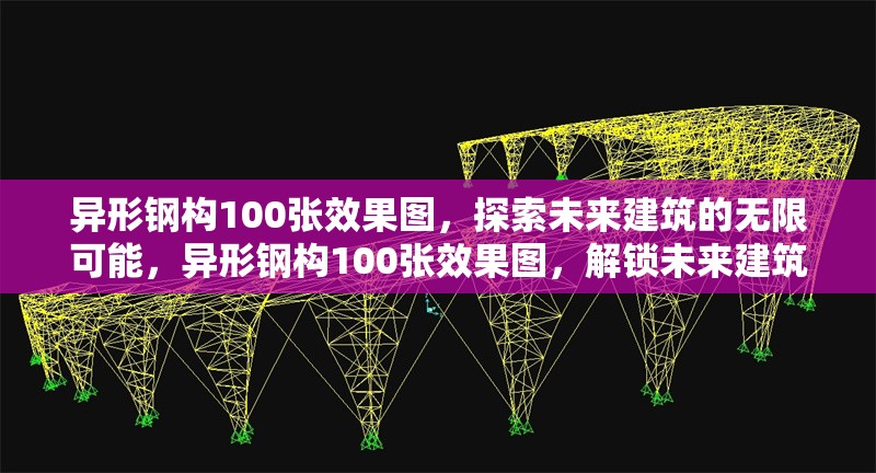 異形鋼構(gòu)100張效果圖，探索未來建筑的無限可能，異形鋼構(gòu)100張效果圖，解鎖未來建筑的無限可能
