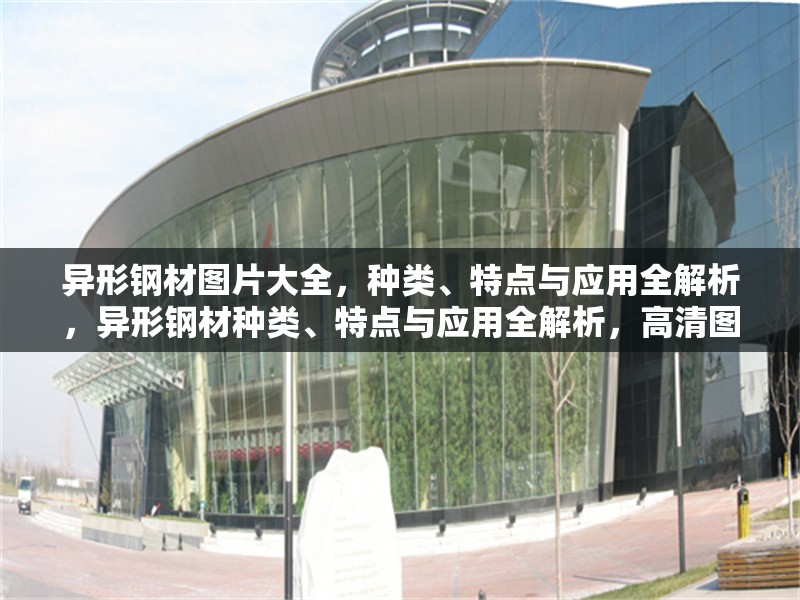 異形鋼材圖片大全，種類、特點(diǎn)與應(yīng)用全解析，異形鋼材種類、特點(diǎn)與應(yīng)用全解析，高清圖片大全