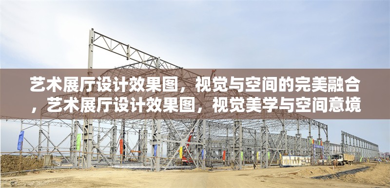 藝術(shù)展廳設(shè)計(jì)效果圖，視覺與空間的完美融合，藝術(shù)展廳設(shè)計(jì)效果圖，視覺美學(xué)與空間意境的創(chuàng)新融合