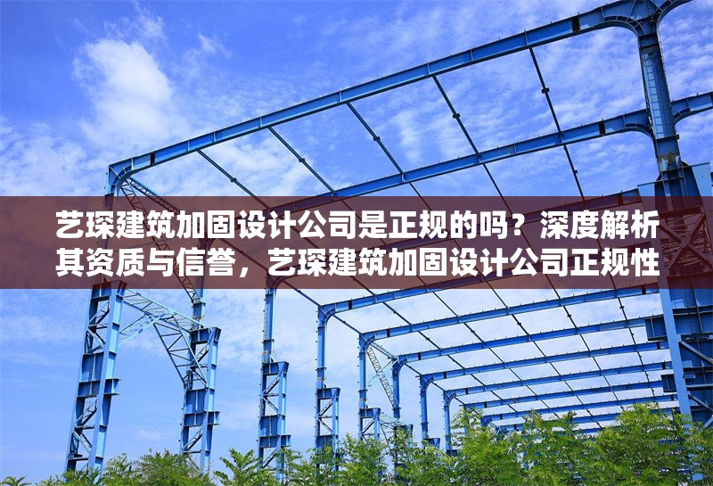 藝琛建筑加固設(shè)計(jì)公司是正規(guī)的嗎？深度解析其資質(zhì)與信譽(yù)，藝琛建筑加固設(shè)計(jì)公司正規(guī)性解析，資質(zhì)與信譽(yù)深度調(diào)查