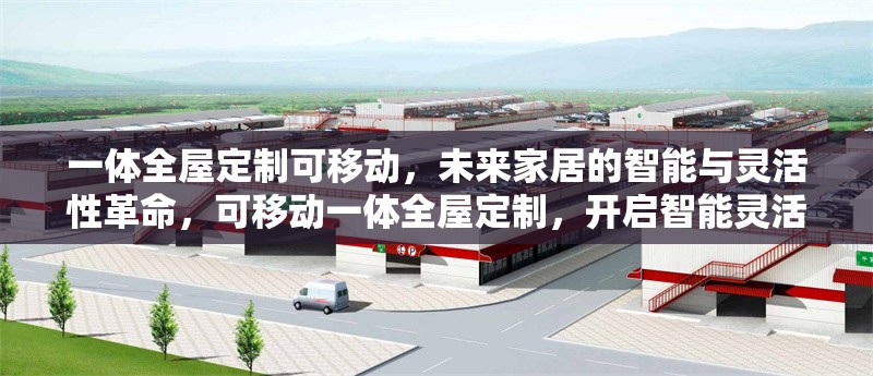 一體全屋定制可移動(dòng)，未來家居的智能與靈活性革命，可移動(dòng)一體全屋定制，開啟智能靈活的未來家居革命 行業(yè)新聞