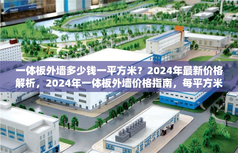 一體板外墻多少錢一平方米？2024年最新價格解析，2024年一體板外墻價格指南，每平方米多少錢？