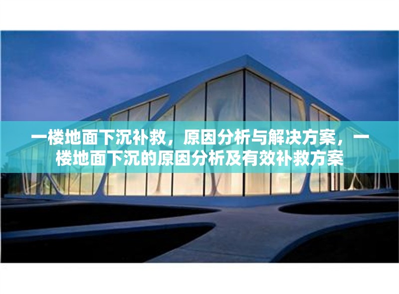 一樓地面下沉補救，原因分析與解決方案，一樓地面下沉的原因分析及有效補救方案
