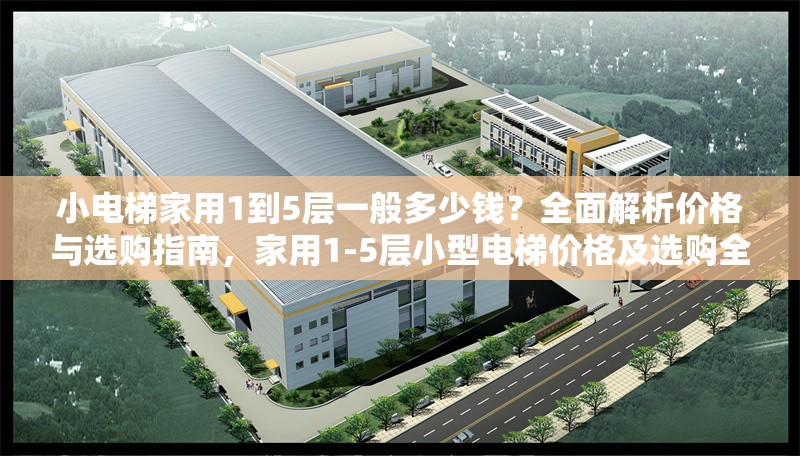 小電梯家用1到5層一般多少錢？全面解析價格與選購指南，家用1-5層小型電梯價格及選購全指南