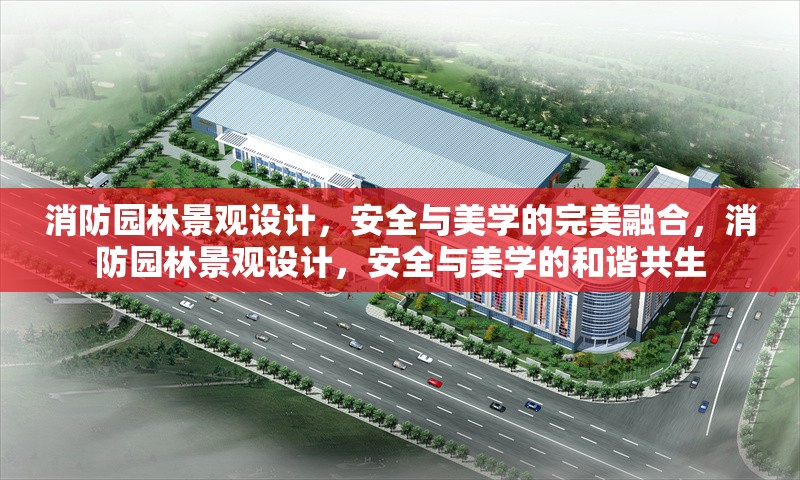 消防園林景觀設(shè)計(jì)，安全與美學(xué)的完美融合，消防園林景觀設(shè)計(jì)，安全與美學(xué)的和諧共生