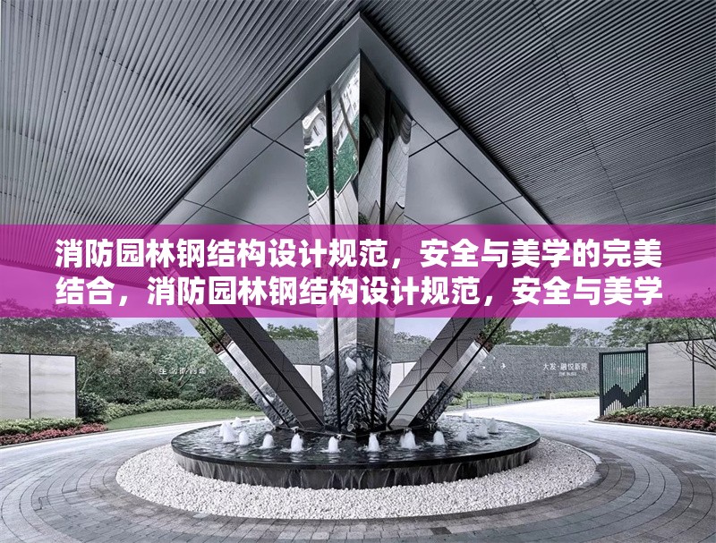 消防園林鋼結(jié)構(gòu)設(shè)計(jì)規(guī)范，安全與美學(xué)的完美結(jié)合，消防園林鋼結(jié)構(gòu)設(shè)計(jì)規(guī)范，安全與美學(xué)的融合之道