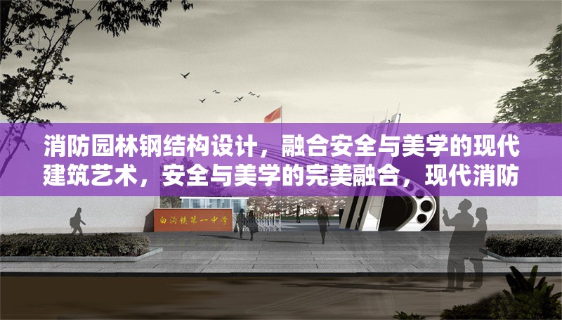 消防園林鋼結(jié)構(gòu)設(shè)計(jì)，融合安全與美學(xué)的現(xiàn)代建筑藝術(shù)，安全與美學(xué)的完美融合，現(xiàn)代消防園林鋼結(jié)構(gòu)設(shè)計(jì)藝術(shù)