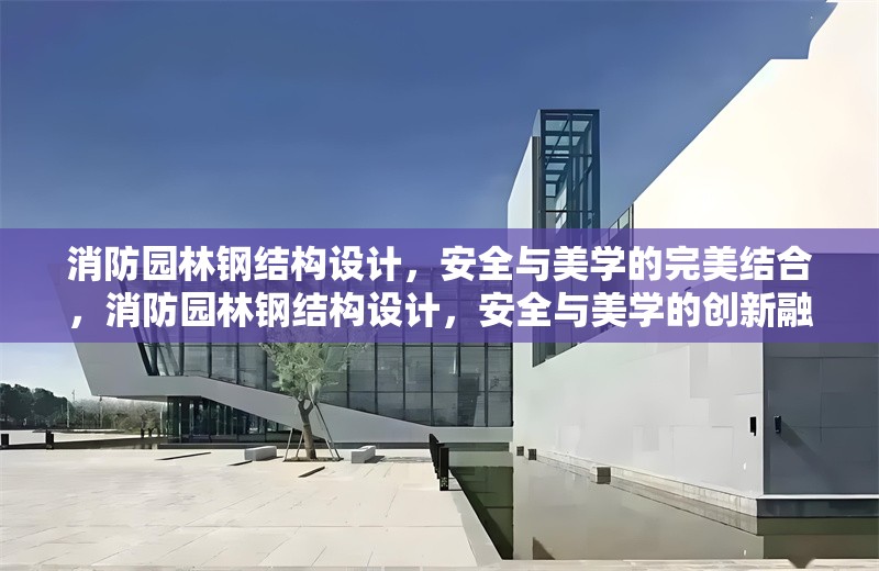 消防園林鋼結(jié)構(gòu)設(shè)計(jì)，安全與美學(xué)的完美結(jié)合，消防園林鋼結(jié)構(gòu)設(shè)計(jì)，安全與美學(xué)的創(chuàng)新融合