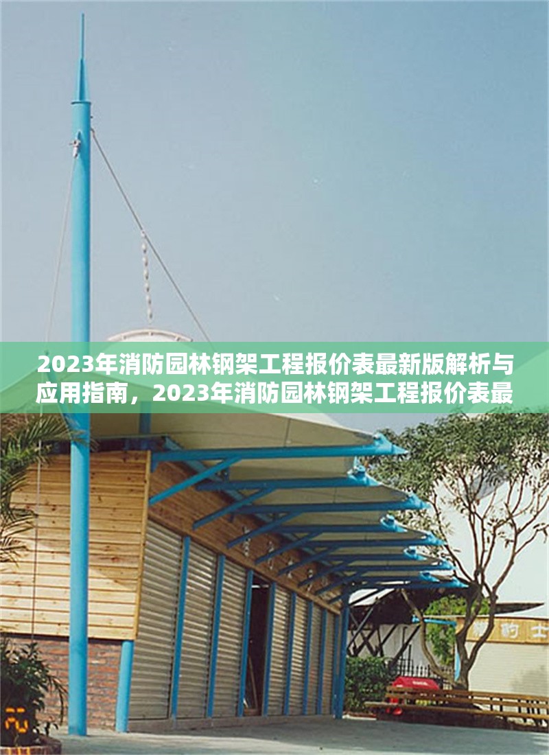 2023年消防園林鋼架工程報(bào)價(jià)表最新版解析與應(yīng)用指南，2023年消防園林鋼架工程報(bào)價(jià)表最新版解析與應(yīng)用指南 行業(yè)新聞