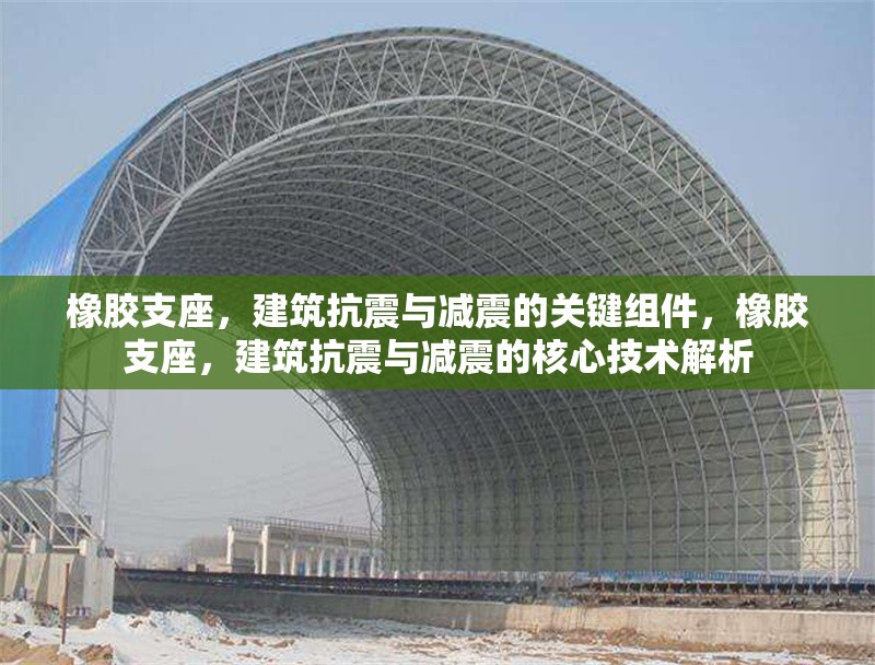 橡膠支座，建筑抗震與減震的關(guān)鍵組件，橡膠支座，建筑抗震與減震的核心技術(shù)解析