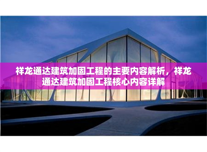 祥龍通達(dá)建筑加固工程的主要內(nèi)容解析，祥龍通達(dá)建筑加固工程核心內(nèi)容詳解
