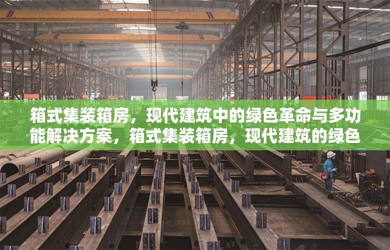 箱式集裝箱房，現(xiàn)代建筑中的綠色革命與多功能解決方案，箱式集裝箱房，現(xiàn)代建筑的綠色革命與多功能解決方案 行業(yè)新聞