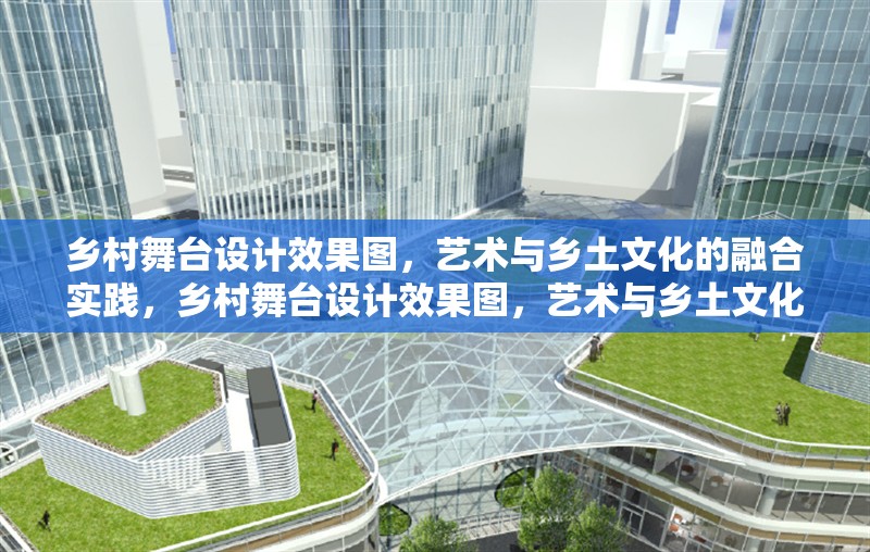 鄉(xiāng)村舞臺設計效果圖，藝術與鄉(xiāng)土文化的融合實踐，鄉(xiāng)村舞臺設計效果圖，藝術與鄉(xiāng)土文化的創(chuàng)新融合實踐