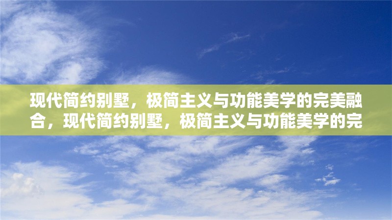 現(xiàn)代簡約別墅，極簡主義與功能美學(xué)的完美融合，現(xiàn)代簡約別墅，極簡主義與功能美學(xué)的完美融合