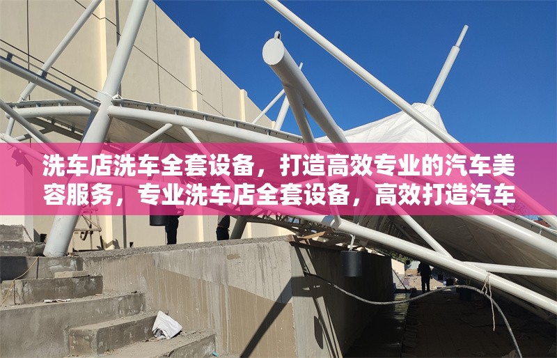 洗車店洗車全套設(shè)備，打造高效專業(yè)的汽車美容服務(wù)，專業(yè)洗車店全套設(shè)備，高效打造汽車美容服務(wù)新標(biāo)桿