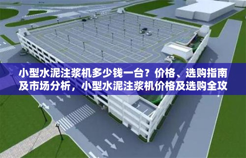 小型水泥注漿機(jī)多少錢一臺？價格、選購指南及市場分析，小型水泥注漿機(jī)價格及選購全攻略
