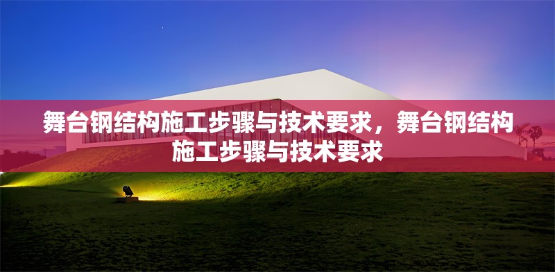 舞臺鋼結構施工步驟與技術要求，舞臺鋼結構施工步驟與技術要求