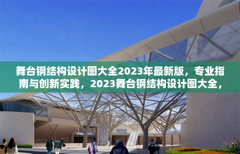 舞臺(tái)鋼結(jié)構(gòu)設(shè)計(jì)圖大全2023年最新版，專業(yè)指南與創(chuàng)新實(shí)踐，2023舞臺(tái)鋼結(jié)構(gòu)設(shè)計(jì)圖大全，專業(yè)指南與創(chuàng)新實(shí)踐
