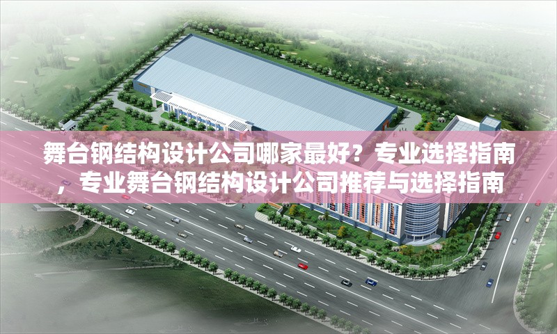 舞臺(tái)鋼結(jié)構(gòu)設(shè)計(jì)公司哪家最好？專(zhuān)業(yè)選擇指南，專(zhuān)業(yè)舞臺(tái)鋼結(jié)構(gòu)設(shè)計(jì)公司推薦與選擇指南