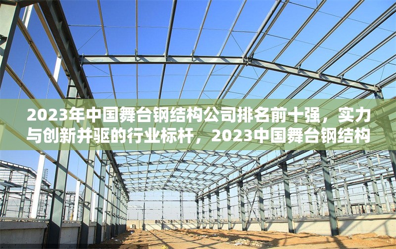 2023年中國舞臺鋼結(jié)構(gòu)公司排名前十強，實力與創(chuàng)新并驅(qū)的行業(yè)標桿，2023中國舞臺鋼結(jié)構(gòu)十強企業(yè)，創(chuàng)新引領(lǐng)行業(yè)標桿