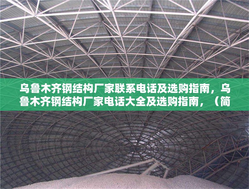 烏魯木齊鋼結(jié)構(gòu)廠家聯(lián)系電話及選購指南，烏魯木齊鋼結(jié)構(gòu)廠家電話大全及選購指南，（簡潔明了，涵蓋核心信息，廠家聯(lián)系方式+選購指導(dǎo)）