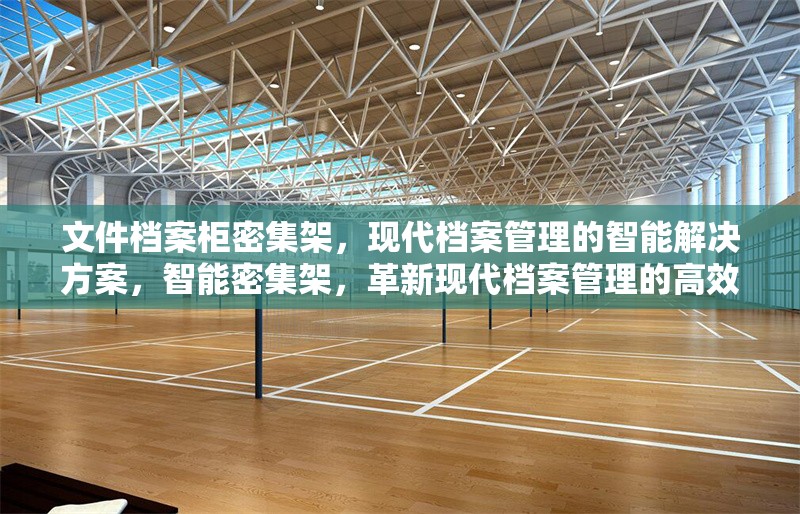 文件檔案柜密集架，現(xiàn)代檔案管理的智能解決方案，智能密集架，革新現(xiàn)代檔案管理的高效解決方案