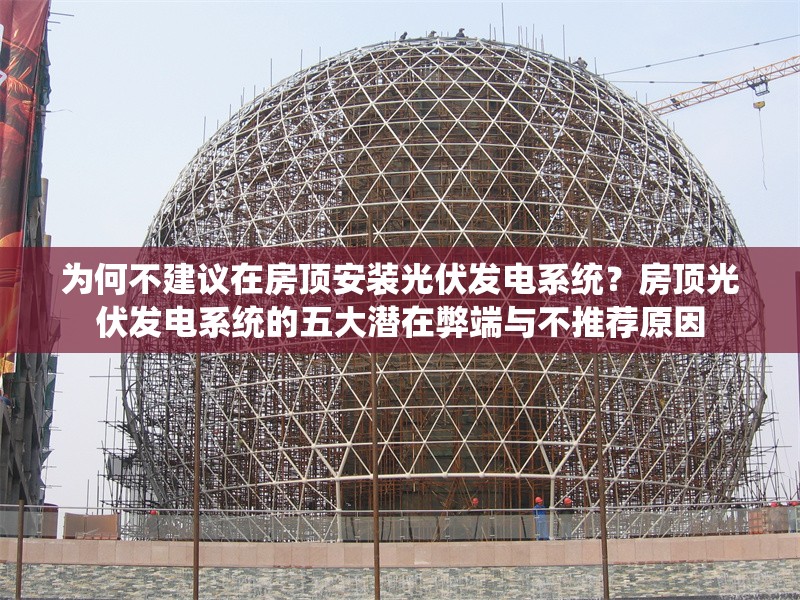 為何不建議在房頂安裝光伏發(fā)電系統(tǒng)？房頂光伏發(fā)電系統(tǒng)的五大潛在弊端與不推薦原因 行業(yè)新聞