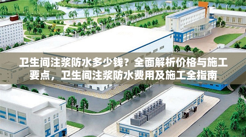 衛(wèi)生間注漿防水多少錢(qián)？全面解析價(jià)格與施工要點(diǎn)，衛(wèi)生間注漿防水費(fèi)用及施工全指南